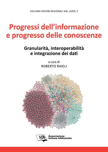 Progressi dell'informazione e progresso delle conoscenze. Granularità, interoperabilità e integrazione dei dati  - Libro AIB 2017, Sezioni regionali AIB Lazio | Libraccio.it