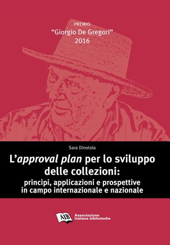 L' approval plan per lo sviluppo delle collezioni. Principi, applicazioni e prospettive in campo internazionale e nazionale - Sara Dinotola - Libro AIB 2017, Premio Giorgio De Gregori | Libraccio.it