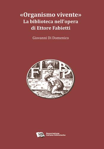 «Organismo vivente». La biblioteca nell'opera di Ettore Fabietti - Giovanni Di Domenico - Libro AIB 2018 | Libraccio.it