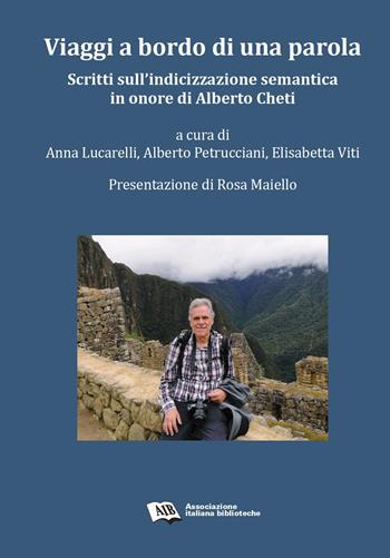 Viaggi a bordo di una parola. Scritti sull'indicizzazione semantica in onore di Alberto Cheti  - Libro AIB 2018 | Libraccio.it