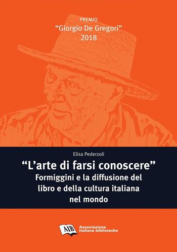 «L' arte di farsi conoscere». Formiggini e la diffusione del libro e della cultura italiana nel mondo - Elisa Pederzoli - Libro AIB 2019, Premio Giorgio De Gregori | Libraccio.it