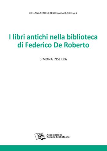 I libri antichi nella biblioteca di Federico De Roberto - Simona Inserra - Libro AIB 2021, Sezioni regionali AIB Sicilia | Libraccio.it
