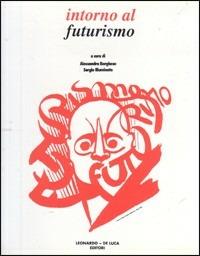 Intorno al futurismo. Catalogo - Alessandra Borghese, Sergio Illuminato - Libro Leonardo Arte 1991, Cataloghi d'arte | Libraccio.it