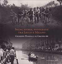 Segni, storie, fotografie tra Lecco e Milano. Giuseppe Pessina e il Gruppo 66  - Libro Leonardo Arte, Fotografia | Libraccio.it