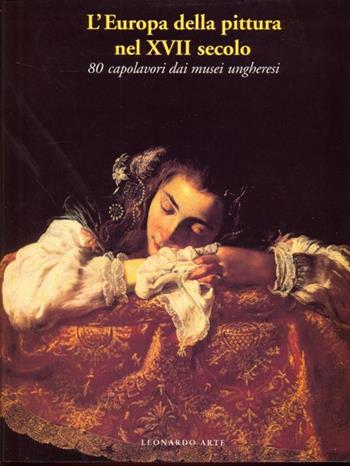 L' Europa della pittura nel XVII secolo. 80 capolavori dei musei ungheresi - Alessandro Marabottini - Libro Leonardo Arte 1993, Cataloghi di mostra | Libraccio.it