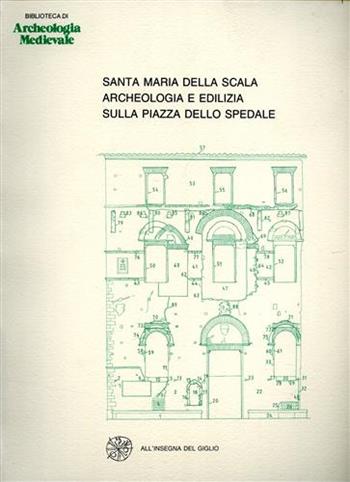 Santa Maria della Scala. Archeologia e edilizia sulla piazza dell'Ospedale  - Libro All'Insegna del Giglio 1991, Biblioteca di archeologia medievale | Libraccio.it