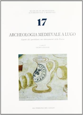 Archeologia medievale a Lugo. Aspetti del quotidiano nei ritrovamenti della Rocca  - Libro All'Insegna del Giglio 1991, Ricerche di archeol. altomed. e med. | Libraccio.it