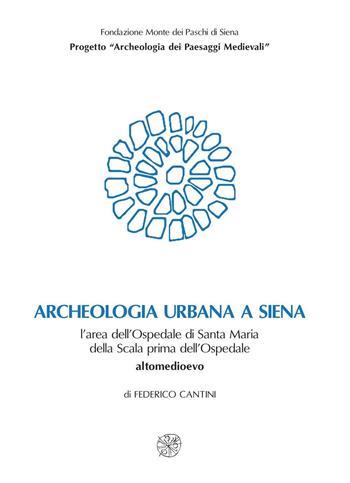 Archeologia urbana a Siena. L'area dell'Ospedale di Santa Maria della Scala prima dell'ospedale. Altomedioevo - Federico Cantini - Libro All'Insegna del Giglio 2005, Biblioteca Dip. arch. e storia arti-Un.SI | Libraccio.it