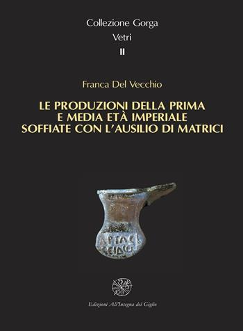 Le produzioni della prima e media età imperiale soffiate con l'ausilio di matrici - Franca Del Vecchio - Libro All'Insegna del Giglio 2004, Collezione Gorga Vetri | Libraccio.it