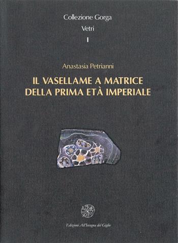 Il vasellame a matrice della prima età imperiale - Anastasia Petrianni - Libro All'Insegna del Giglio 2003, Collezione Gorga Vetri | Libraccio.it