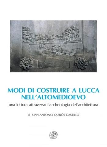 Modi di costruire a Lucca nell'altomedioevo. Una lettura attraverso l'archeologia dell'architettura - Juan Antonio Quirós Castillo - Libro All'Insegna del Giglio 2002, Biblioteca Dip. arch. e storia arti-Un.SI | Libraccio.it