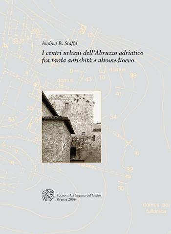I centri urbani dell'Abruzzo adriatico fra tarda antichità e altomedioevo - Andrea R. Staffa - Libro All'Insegna del Giglio 2006 | Libraccio.it