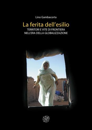 La ferita dell'esilio. Territori e vite di frontiera nell'era della globalizzazione - Lino Gambacorta - Libro All'Insegna del Giglio 2006 | Libraccio.it