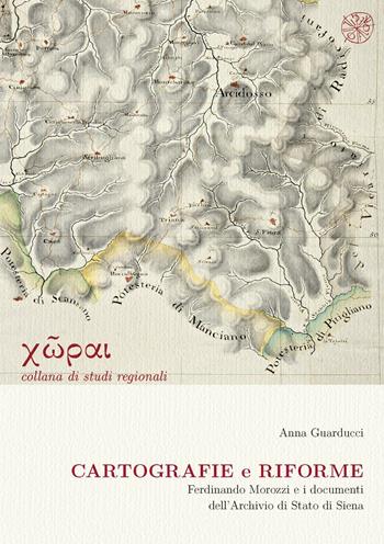 Cartografie e riforme. Ferdinando Morozzi e i documenti dell'Archivio di Stato di Siena - Anna Guarducci - Libro All'Insegna del Giglio 2008, Studi regionali | Libraccio.it