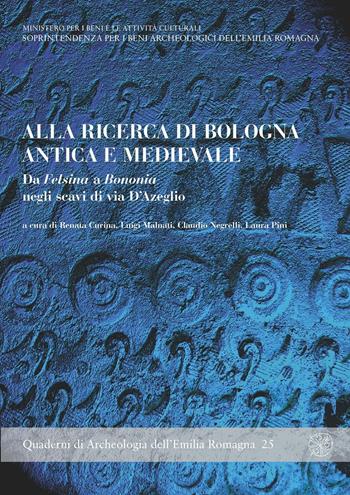 Alla ricerca di Bologna antica e medievale. Da Felsina a Bononia negli scavi di Via D'Azeglio  - Libro All'Insegna del Giglio 2010, Quaderni di archeologia Emilia Romagna | Libraccio.it