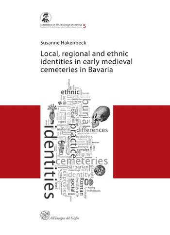 Local, regional and ethnic identies in early medieval cemeteries in Bavaria - Susanne Hakenbeck - Libro All'Insegna del Giglio 2011, Contributi di archeologia medievale | Libraccio.it