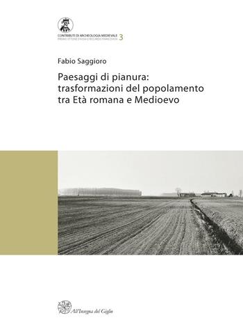 Paesaggi di pianura. Trasformazioni del popolamento tra Età romana e Medioevo. Insediamenti, società e ambiente tra Mantova e Verona - Fabio Saggioro - Libro All'Insegna del Giglio 2010, Contributi di archeologia medievale | Libraccio.it