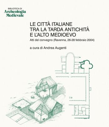 Le città italiane tra la tarda antichità e l'alto Medioevo. Atti del Convegno (Ravenna, 26-28 febbraio 2004)  - Libro All'Insegna del Giglio 2006, Biblioteca di archeologia medievale | Libraccio.it