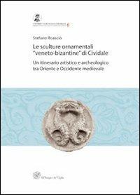 Le sculture ornamentali «veneto-bizantine» di Cividale. Un itinerario artistico e archeologico tra oriente e occidente medievale - Stefano Roascio - Libro All'Insegna del Giglio 2011, Contributi di archeologia medievale | Libraccio.it