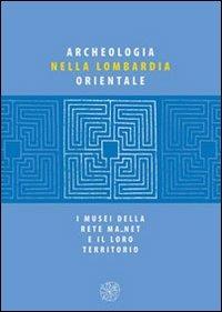 Archeologia nella Lombardia orientale. I musei della rete Ma net e il loro territorio  - Libro All'Insegna del Giglio 2012 | Libraccio.it