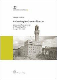 Archeologia urbana a Firenze. Lo scavo della terza corte di Palazzo Vecchio (indagini 1997-2006) - Jacopo Bruttini - Libro All'Insegna del Giglio 2013, Contributi di archeologia medievale | Libraccio.it