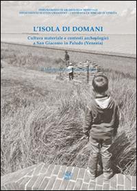 L' isola di domani. Cultura materiale e contesti archeologici a San Giacomo in Paludo (Venezia)  - Libro All'Insegna del Giglio 2014 | Libraccio.it