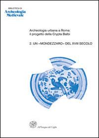 Archeologia urbana a Roma: il progetto della Crypta Balbi. Vol. 2: Un «mondezzaro» del XVIII secolo. Lo scavo dell'ambiente 63 del Conservatorio di Santa Caterina della Rosa.  - Libro All'Insegna del Giglio 2014, Biblioteca di archeologia medievale | Libraccio.it