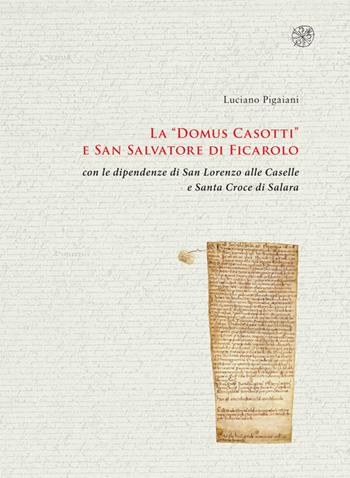 La «Domus Casotti» e San Salvatore di Ficarolo con le dipendenze di San Lorenzo alle Caselle e Santa Croce di Salara - Luciano Pigaiani - Libro All'Insegna del Giglio 2015 | Libraccio.it