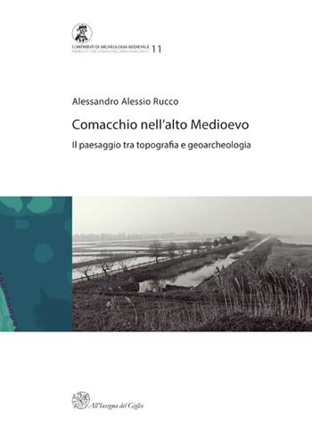 Comacchio nell'alto medioevo. Il passaggio tra topografia e geoarcheologia - Alessandro Alessio Rucco - Libro All'Insegna del Giglio 2015, Contributi di archeologia medievale | Libraccio.it