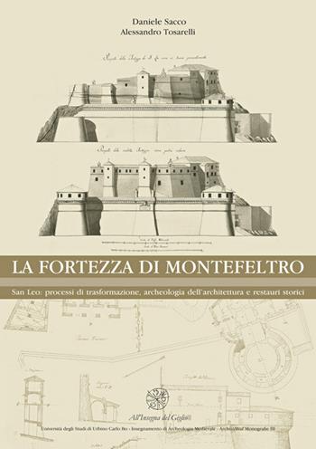 La Fortezza di Montefeltro. San Leo: processi di trasformazione, archeologia dell'architettura e restauri storici - Daniele Sacco, Alessandro Tosarelli - Libro All'Insegna del Giglio 2016, ArcheoMed. Univ. degli studi di Urbino | Libraccio.it