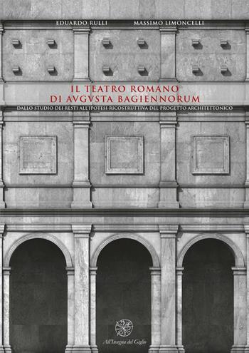 Il teatro romano di Augusta Bagiennorum. Dallo studio dei resti all'ipotesi ricostruttiva del progetto architettonico. Con CD-ROM - Eduardo Rulli, Massimo Limoncelli - Libro All'Insegna del Giglio 2016 | Libraccio.it