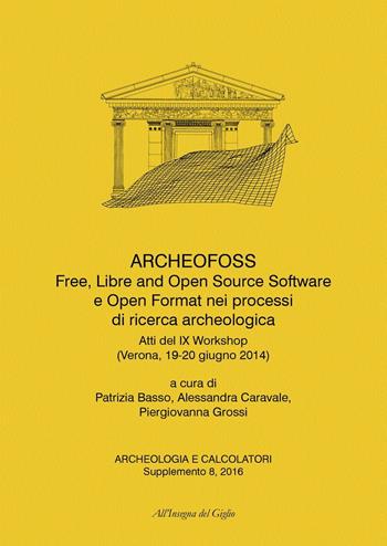 ArcheoFOSS. Free, libre and open source software e open format nei processi di ricerca archeologica. Atti del IX Workshop (Verona, 19-20 giugno 2014). Ediz. bilingue  - Libro All'Insegna del Giglio 2016, Archeologia e calcolatori | Libraccio.it