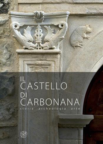 Il castello di Carbonana. Storia archeologia arte  - Libro All'Insegna del Giglio 2016 | Libraccio.it