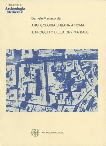 Archeologia urbana a Roma: il progetto della Crypta Balbi - Daniele Manacorda - Libro All'Insegna del Giglio 1982, Biblioteca di archeologia medievale | Libraccio.it