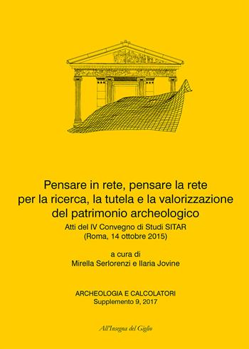 Pensare in rete, pensare la rete per la ricerca, la tutela e la valorizzazione del patrimonio archeologico. Atti del 4° Convegno di Studi SITAR (Roma, 14 ottobre 2015). Ediz. italiana e inglese  - Libro All'Insegna del Giglio 2017, Archeologia e calcolatori | Libraccio.it