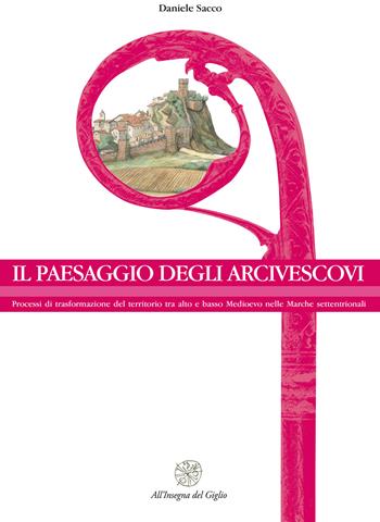 Il paesaggio degli arcivescovi. Processi di trasformazione del territorio tra alto e basso Medioevo nelle Marche settentrionali. Nuova ediz. - Daniele Sacco - Libro All'Insegna del Giglio 2018, ArcheoMed. Univ. degli studi di Urbino | Libraccio.it