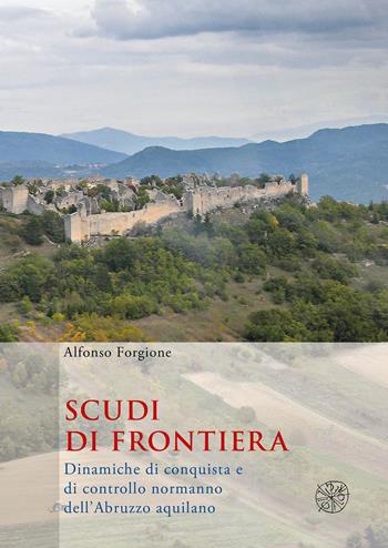 Scudi di frontiera. Dinamiche di conquista e di controllo normanno dell'Abruzzo aquilano - Alfonso Forgione - Libro All'Insegna del Giglio 2018 | Libraccio.it