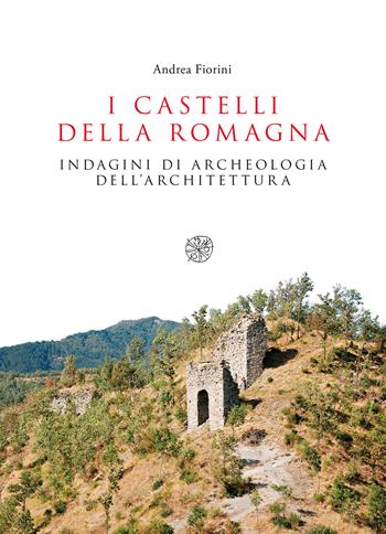I castelli della Romagna. Indagini di archeologia dell'architettura - Andrea Fiorini - Libro All'Insegna del Giglio 2019 | Libraccio.it