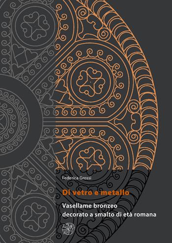 Di vetro e metallo. Vasellame bronzeo decorato a smalto di età romana - Federica Grossi - Libro All'Insegna del Giglio 2020, Materia e arte | Libraccio.it