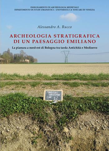 Archeologia stratigrafica di un paesaggio emiliano. La pianura a Nord-Est di Bologna tra tarda antichità e Medioevo - Alessandro Alessio Rucco - Libro All'Insegna del Giglio 2020 | Libraccio.it