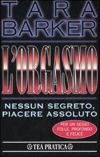 L' orgasmo. Nessun segreto, piacere assoluto - Tara Barker - Libro TEA 1998, TEA pratica | Libraccio.it
