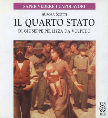 Il Quarto Stato di Giuseppe Pellizza da Volpedo - Aurora Scotti Tosini - Libro TEA 1998, Saper vedere i capolavori | Libraccio.it