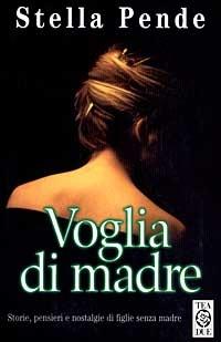 Voglia di madre. Storie, pensieri e nostalgie di figlie senza madre - Stella Pende - Libro TEA 1999, Teadue | Libraccio.it