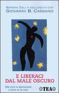 E liberaci dal male oscuro. Che cos'è la depressione e come se ne esce - Giovanni B. Cassano, Serena Zoli - Libro TEA 2000, Tea pratica | Libraccio.it