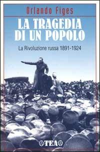 La tragedia di un popolo. La Rivoluzione russa 1891-1924 - Orlando Figes - Libro TEA 2000, TEA storica | Libraccio.it