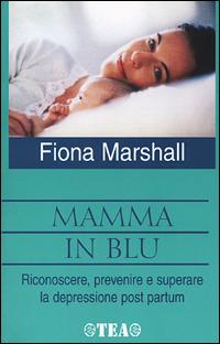 Mamma in blu. Riconoscere, prevenire e superare la depressione postpartum - Fiona Marshall - Libro TEA 2001, TEA pratica | Libraccio.it