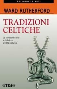 Tradizioni celtiche. La storia dei druidi e della loro eredità culturale - Ward Rutherford - Libro TEA 2000, TEA religioni e miti. Nuova serie | Libraccio.it