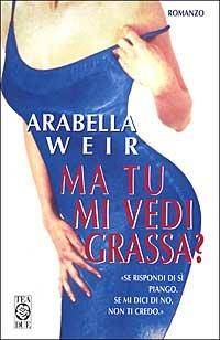 Ma tu mi vedi grassa? - Arabella Weir - Libro TEA 2000, Teadue | Libraccio.it