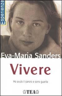 Vivere. Ho avuto il cancro e sono guarita - Eva-Maria Sanders - Libro TEA 2001, TEA Esperienze | Libraccio.it