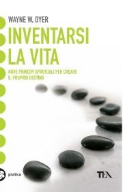 Inventarsi la vita. Nove principi spirituali per creare il proprio destino - Wayne W. Dyer - Libro TEA 2001, Tea pratica | Libraccio.it